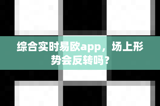 综合实时易欧app,场上形势会反转吗?-第1张图片-易欧app-全球最大的比特币交易所【官方网站】 综合实时易欧app,场上形势会反转吗?-第1张图片-易欧app-全球最大的比特币交易所【官方网站】