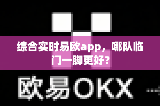 综合实时易欧app,哪队临门一脚更好?-第1张图片-易欧app-全球最大的比特币交易所【官方网站】 综合实时易欧app,哪队临门一脚更好?-第1张图片-易欧app-全球最大的比特币交易所【官方网站】