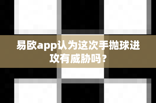 易欧app认为这次手抛球进攻有威胁吗?-第1张图片-易欧app-全球最大的比特币交易所【官方网站】 易欧app认为这次手抛球进攻有威胁吗?-第1张图片-易欧app-全球最大的比特币交易所【官方网站】
