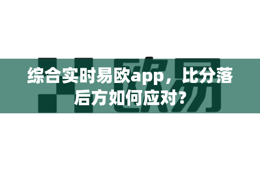 综合实时易欧app,比分落后方如何应对?-第1张图片-易欧app-全球最大的比特币交易所【官方网站】 综合实时易欧app,比分落后方如何应对?-第1张图片-易欧app-全球最大的比特币交易所【官方网站】
