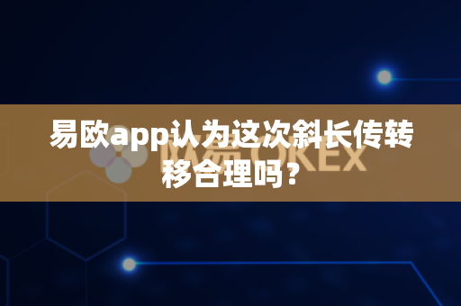 易欧app认为这次斜长传转移合理吗?-第1张图片-易欧app-全球最大的比特币交易所【官方网站】 易欧app认为这次斜长传转移合理吗?-第1张图片-易欧app-全球最大的比特币交易所【官方网站】