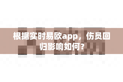 根据实时易欧app，伤员回归影响如何？-第1张图片-易欧app-全球最大的比特币交易所【官方网站】
