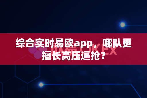 综合实时易欧app,哪队更擅长高压逼抢?-第1张图片-易欧app-全球最大的比特币交易所【官方网站】 综合实时易欧app,哪队更擅长高压逼抢?-第1张图片-易欧app-全球最大的比特币交易所【官方网站】