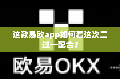 这款易欧app如何看这次二过一配合?-第1张图片-易欧app-全球最大的比特币交易所【官方网站】 这款易欧app如何看这次二过一配合?-第1张图片-易欧app-全球最大的比特币交易所【官方网站】