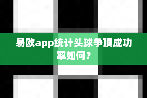 易欧app统计头球争顶成功率如何?-第1张图片-易欧app-全球最大的比特币交易所【官方网站】 易欧app统计头球争顶成功率如何?-第1张图片-易欧app-全球最大的比特币交易所【官方网站】