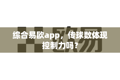 综合易欧app,传球数体现控制力吗?-第1张图片-易欧app-全球最大的比特币交易所【官方网站】 综合易欧app,传球数体现控制力吗?-第1张图片-易欧app-全球最大的比特币交易所【官方网站】