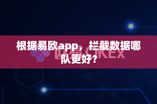 根据易欧app,拦截数据哪队更好?-第1张图片-易欧app-全球最大的比特币交易所【官方网站】 根据易欧app,拦截数据哪队更好?-第1张图片-易欧app-全球最大的比特币交易所【官方网站】