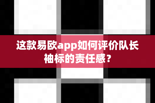 这款易欧app如何评价队长袖标的责任感?-第1张图片-易欧app-全球最大的比特币交易所【官方网站】 这款易欧app如何评价队长袖标的责任感?-第1张图片-易欧app-全球最大的比特币交易所【官方网站】