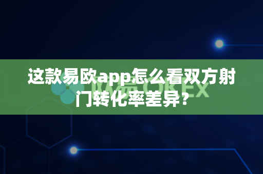 这款易欧app怎么看双方射门转化率差异?-第1张图片-易欧app-全球最大的比特币交易所【官方网站】 这款易欧app怎么看双方射门转化率差异?-第1张图片-易欧app-全球最大的比特币交易所【官方网站】