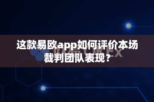 这款易欧app如何评价本场裁判团队表现?-第1张图片-易欧app-全球最大的比特币交易所【官方网站】 这款易欧app如何评价本场裁判团队表现?-第1张图片-易欧app-全球最大的比特币交易所【官方网站】