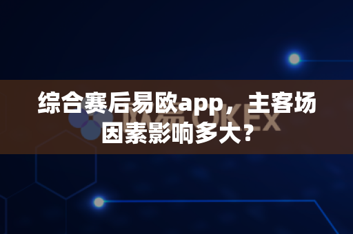 综合赛后易欧app,主客场因素影响多大?-第1张图片-易欧app-全球最大的比特币交易所【官方网站】 综合赛后易欧app,主客场因素影响多大?-第1张图片-易欧app-全球最大的比特币交易所【官方网站】