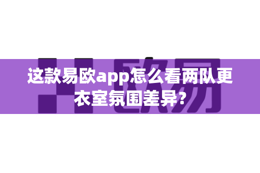 这款易欧app怎么看两队更衣室氛围差异?-第1张图片-易欧app-全球最大的比特币交易所【官方网站】 这款易欧app怎么看两队更衣室氛围差异?-第1张图片-易欧app-全球最大的比特币交易所【官方网站】