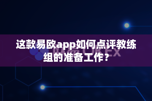 这款易欧app如何点评教练组的准备工作?-第1张图片-易欧app-全球最大的比特币交易所【官方网站】 这款易欧app如何点评教练组的准备工作?-第1张图片-易欧app-全球最大的比特币交易所【官方网站】
