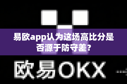 易欧app认为这场高比分是否源于防守差?-第1张图片-易欧app-全球最大的比特币交易所【官方网站】 易欧app认为这场高比分是否源于防守差?-第1张图片-易欧app-全球最大的比特币交易所【官方网站】