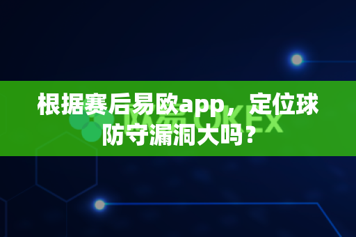根据赛后易欧app,定位球防守漏洞大吗?-第1张图片-易欧app-全球最大的比特币交易所【官方网站】 根据赛后易欧app,定位球防守漏洞大吗?-第1张图片-易欧app-全球最大的比特币交易所【官方网站】