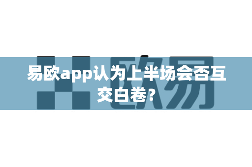 易欧app认为上半场会否互交白卷?-第1张图片-易欧app-全球最大的比特币交易所【官方网站】 易欧app认为上半场会否互交白卷?-第1张图片-易欧app-全球最大的比特币交易所【官方网站】