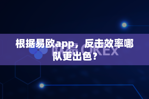 根据易欧app,反击效率哪队更出色?-第1张图片-易欧app-全球最大的比特币交易所【官方网站】 根据易欧app,反击效率哪队更出色?-第1张图片-易欧app-全球最大的比特币交易所【官方网站】
