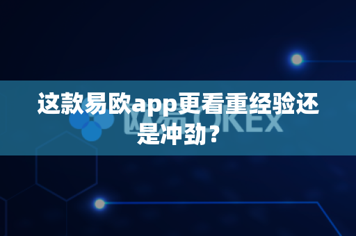 这款易欧app更看重经验还是冲劲?-第1张图片-易欧app-全球最大的比特币交易所【官方网站】 这款易欧app更看重经验还是冲劲?-第1张图片-易欧app-全球最大的比特币交易所【官方网站】