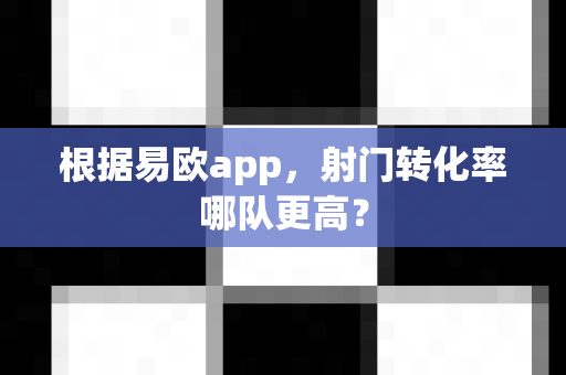 根据易欧app,射门转化率哪队更高?-第1张图片-易欧app-全球最大的比特币交易所【官方网站】 根据易欧app,射门转化率哪队更高?-第1张图片-易欧app-全球最大的比特币交易所【官方网站】