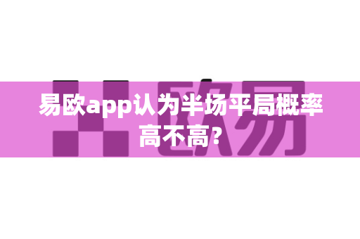 易欧app认为半场平局概率高不高?-第1张图片-易欧app-全球最大的比特币交易所【官方网站】 易欧app认为半场平局概率高不高?-第1张图片-易欧app-全球最大的比特币交易所【官方网站】