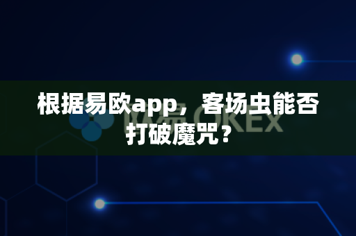 根据易欧app,客场虫能否打破魔咒?-第1张图片-易欧app-全球最大的比特币交易所【官方网站】 根据易欧app,客场虫能否打破魔咒?-第1张图片-易欧app-全球最大的比特币交易所【官方网站】