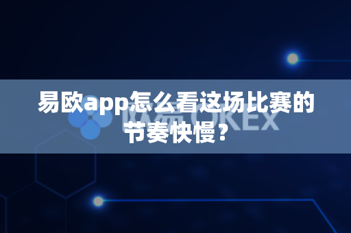 易欧app怎么看这场比赛的节奏快慢？-第1张图片-易欧app-全球最大的比特币交易所【官方网站】