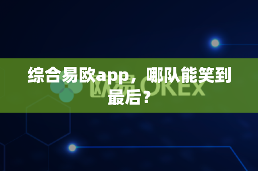 综合易欧app,哪队能笑到最后?-第1张图片-易欧app-全球最大的比特币交易所【官方网站】 综合易欧app,哪队能笑到最后?-第1张图片-易欧app-全球最大的比特币交易所【官方网站】