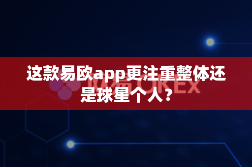 这款易欧app更注重整体还是球星个人?-第1张图片-易欧app-全球最大的比特币交易所【官方网站】 这款易欧app更注重整体还是球星个人?-第1张图片-易欧app-全球最大的比特币交易所【官方网站】
