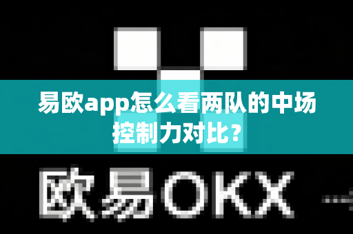 易欧app怎么看两队的中场控制力对比？-第1张图片-易欧app-全球最大的比特币交易所【官方网站】