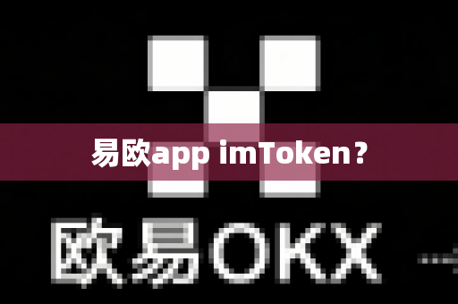 易欧app imToken?-第1张图片-易欧app-全球最大的比特币交易所【官方网站】 易欧app imToken?-第1张图片-易欧app-全球最大的比特币交易所【官方网站】