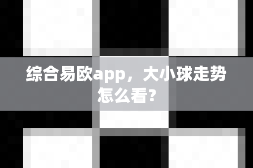 综合易欧app,大小球走势怎么看?-第1张图片-易欧app-全球最大的比特币交易所【官方网站】 综合易欧app,大小球走势怎么看?-第1张图片-易欧app-全球最大的比特币交易所【官方网站】