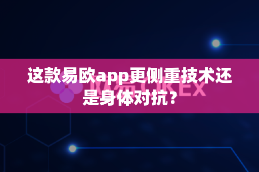 这款易欧app更侧重技术还是身体对抗?-第1张图片-易欧app-全球最大的比特币交易所【官方网站】 这款易欧app更侧重技术还是身体对抗?-第1张图片-易欧app-全球最大的比特币交易所【官方网站】