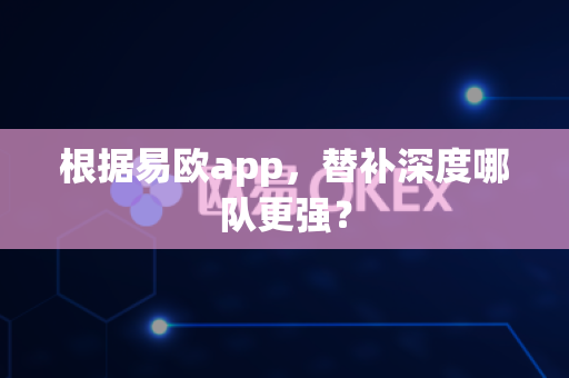根据易欧app,替补深度哪队更强?-第1张图片-易欧app-全球最大的比特币交易所【官方网站】 根据易欧app,替补深度哪队更强?-第1张图片-易欧app-全球最大的比特币交易所【官方网站】