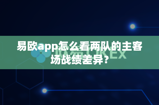 易欧app怎么看两队的主客场战绩差异?-第1张图片-易欧app-全球最大的比特币交易所【官方网站】 易欧app怎么看两队的主客场战绩差异?-第1张图片-易欧app-全球最大的比特币交易所【官方网站】