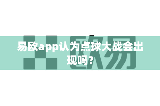 易欧app认为点球大战会出现吗？-第1张图片-易欧app-全球最大的比特币交易所【官方网站】