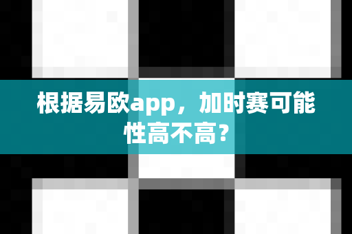 根据易欧app,加时赛可能性高不高?-第1张图片-易欧app-全球最大的比特币交易所【官方网站】 根据易欧app,加时赛可能性高不高?-第1张图片-易欧app-全球最大的比特币交易所【官方网站】