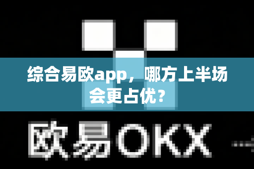 综合易欧app,哪方上半场会更占优?-第1张图片-易欧app-全球最大的比特币交易所【官方网站】 综合易欧app,哪方上半场会更占优?-第1张图片-易欧app-全球最大的比特币交易所【官方网站】