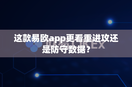 这款易欧app更看重进攻还是防守数据?-第1张图片-易欧app-全球最大的比特币交易所【官方网站】 这款易欧app更看重进攻还是防守数据?-第1张图片-易欧app-全球最大的比特币交易所【官方网站】