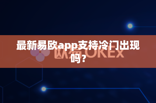 最新易欧app支持冷门出现吗?-第1张图片-易欧app-全球最大的比特币交易所【官方网站】 最新易欧app支持冷门出现吗?-第1张图片-易欧app-全球最大的比特币交易所【官方网站】