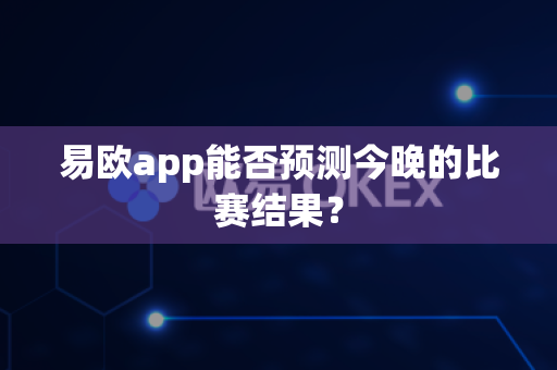 易欧app能否预测今晚的比赛结果?-第1张图片-易欧app-全球最大的比特币交易所【官方网站】 易欧app能否预测今晚的比赛结果?-第1张图片-易欧app-全球最大的比特币交易所【官方网站】