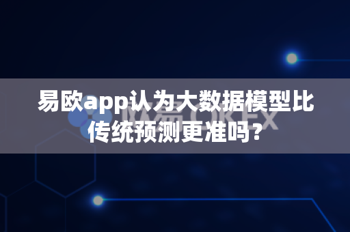 易欧app认为大数据模型比传统预测更准吗?-第1张图片-易欧app-全球最大的比特币交易所【官方网站】 易欧app认为大数据模型比传统预测更准吗?-第1张图片-易欧app-全球最大的比特币交易所【官方网站】