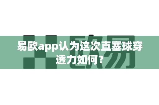 易欧app认为这次直塞球穿透力如何?-第1张图片-易欧app-全球最大的比特币交易所【官方网站】 易欧app认为这次直塞球穿透力如何?-第1张图片-易欧app-全球最大的比特币交易所【官方网站】