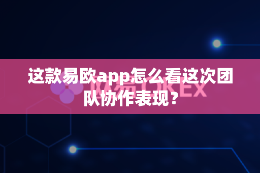 这款易欧app怎么看这次团队协作表现?-第1张图片-易欧app-全球最大的比特币交易所【官方网站】 这款易欧app怎么看这次团队协作表现?-第1张图片-易欧app-全球最大的比特币交易所【官方网站】