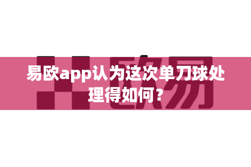 易欧app认为这次单刀球处理得如何?-第1张图片-易欧app-全球最大的比特币交易所【官方网站】 易欧app认为这次单刀球处理得如何?-第1张图片-易欧app-全球最大的比特币交易所【官方网站】