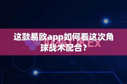 这款易欧app如何看这次角球战术配合?-第1张图片-易欧app-全球最大的比特币交易所【官方网站】 这款易欧app如何看这次角球战术配合?-第1张图片-易欧app-全球最大的比特币交易所【官方网站】