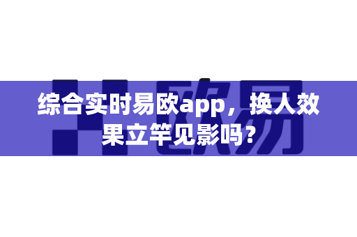 综合实时易欧app,换人效果立竿见影吗?-第1张图片-易欧app-全球最大的比特币交易所【官方网站】 综合实时易欧app,换人效果立竿见影吗?-第1张图片-易欧app-全球最大的比特币交易所【官方网站】
