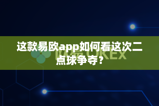 这款易欧app如何看这次二点球争夺?-第1张图片-易欧app-全球最大的比特币交易所【官方网站】 这款易欧app如何看这次二点球争夺?-第1张图片-易欧app-全球最大的比特币交易所【官方网站】
