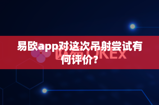 易欧app对这次吊射尝试有何评价?-第1张图片-易欧app-全球最大的比特币交易所【官方网站】 易欧app对这次吊射尝试有何评价?-第1张图片-易欧app-全球最大的比特币交易所【官方网站】