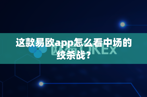 这款易欧app怎么看中场的绞杀战?-第1张图片-易欧app-全球最大的比特币交易所【官方网站】 这款易欧app怎么看中场的绞杀战?-第1张图片-易欧app-全球最大的比特币交易所【官方网站】