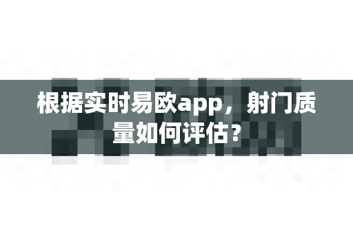 根据实时易欧app,射门质量如何评估?-第1张图片-易欧app-全球最大的比特币交易所【官方网站】 根据实时易欧app,射门质量如何评估?-第1张图片-易欧app-全球最大的比特币交易所【官方网站】